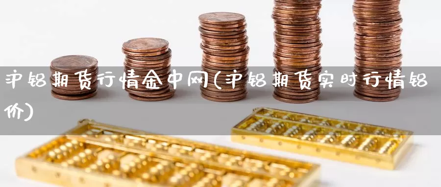 沪铝期货行情金中网(沪铝期货实时行情铝价)_https://www.aerae.cn_期货百科_第1张