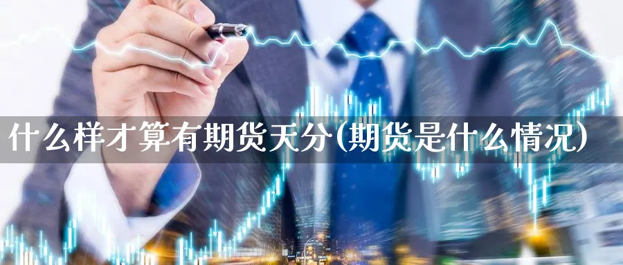 什么样才算有期货天分(期货是什么情况)_https://www.aerae.cn_黄金期货_第1张