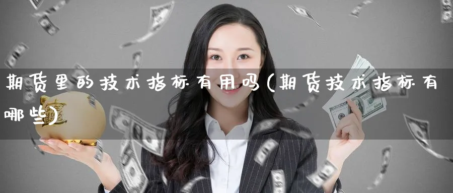 期货里的技术指标有用吗(期货技术指标有哪些)_https://www.aerae.cn_期货百科_第1张