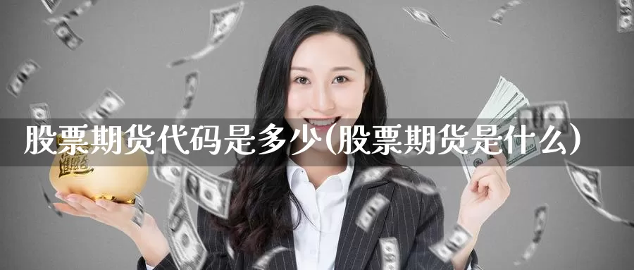 股票期货代码是多少(股票期货是什么)_https://www.aerae.cn_原油期货_第1张