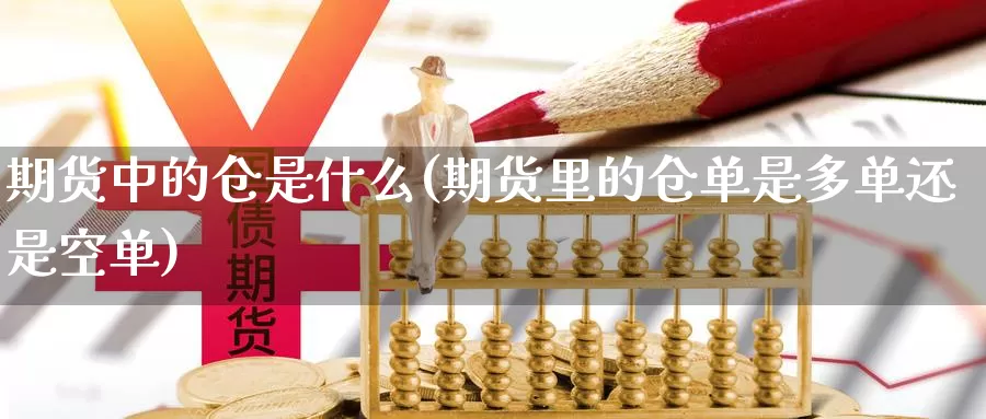 期货中的仓是什么(期货里的仓单是多单还是空单)_https://www.aerae.cn_股指期货_第1张