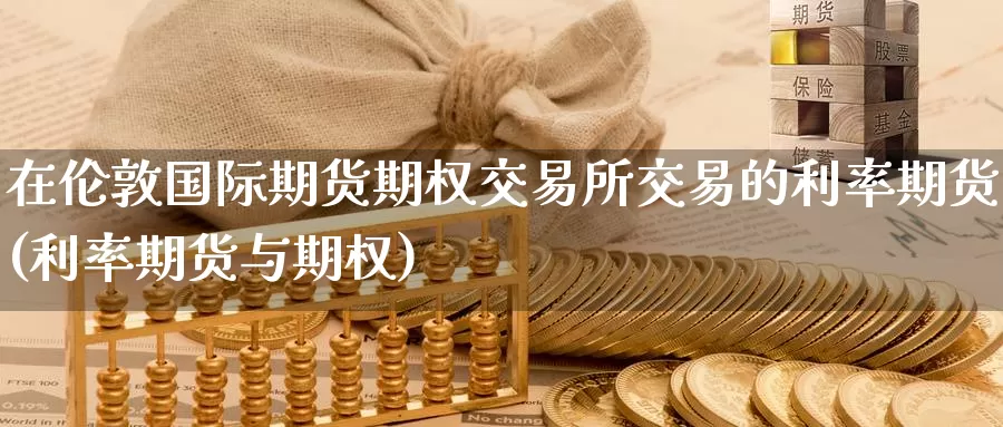 在伦敦国际期货期权交易所交易的利率期货(利率期货与期权)_https://www.aerae.cn_农产品期货_第1张