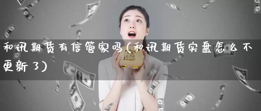 和讯期货有信管家吗(和讯期货实盘怎么不更新了)_https://www.aerae.cn_股指期货_第1张