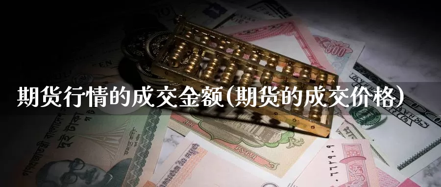 期货行情的成交金额(期货的成交价格)_https://www.aerae.cn_黄金期货_第1张