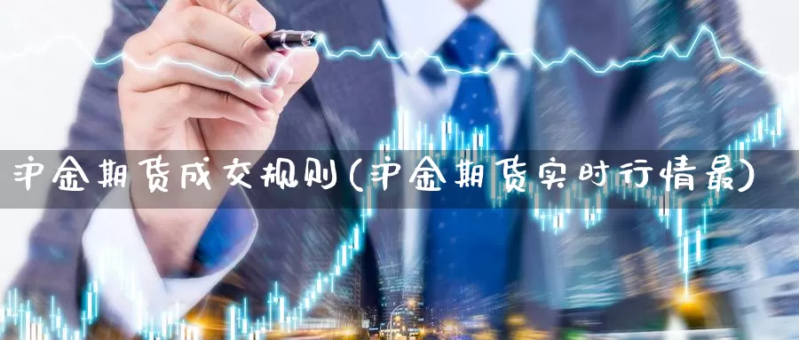 沪金期货成交规则(沪金期货实时行情最)_https://www.aerae.cn_股票投资_第1张