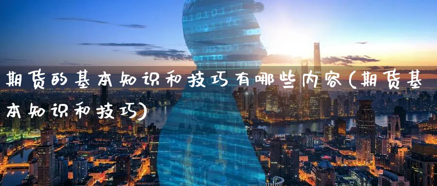 期货的基本知识和技巧有哪些内容(期货基本知识和技巧)_https://www.aerae.cn_原油期货_第1张