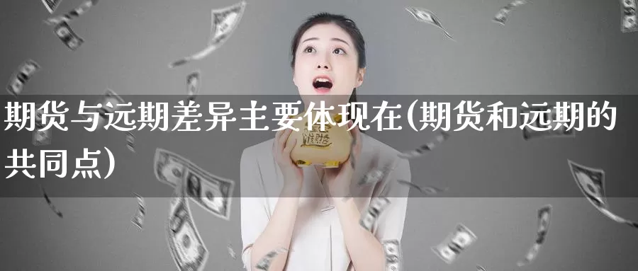 期货与远期差异主要体现在(期货和远期的共同点)_https://www.aerae.cn_股指期货_第1张