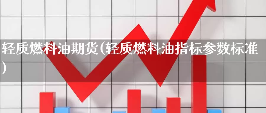 轻质燃料油期货(轻质燃料油指标参数标准)_https://www.aerae.cn_黄金期货_第1张