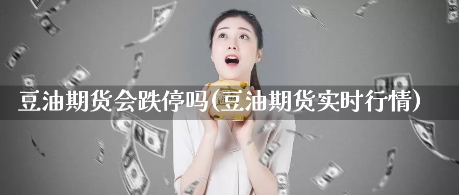 豆油期货会跌停吗(豆油期货实时行情)_https://www.aerae.cn_原油期货_第1张