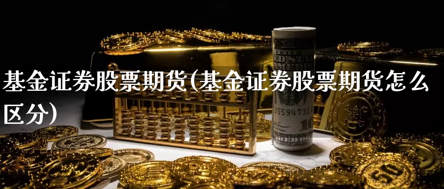 基金证券股票期货(基金证券股票期货怎么区分)_https://www.aerae.cn_基金理财_第1张