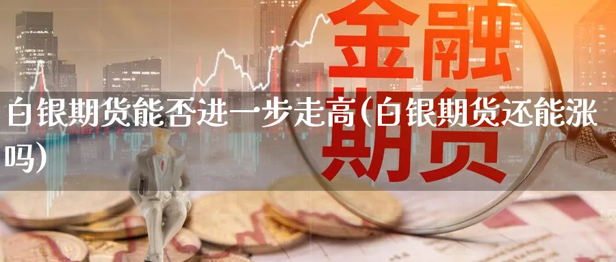 白银期货能否进一步走高(白银期货还能涨吗)_https://www.aerae.cn_农产品期货_第1张