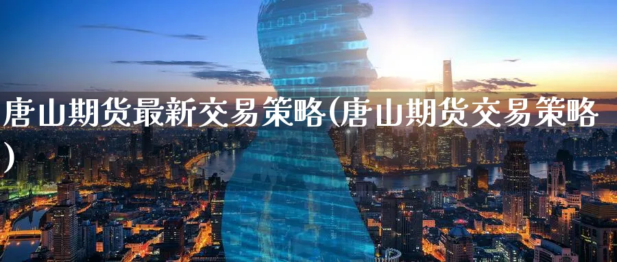 唐山期货最新交易策略(唐山期货交易策略)_https://www.aerae.cn_黄金期货_第1张