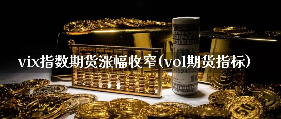 vix指数期货涨幅收窄(vol期货指标)_https://www.aerae.cn_黄金期货_第1张