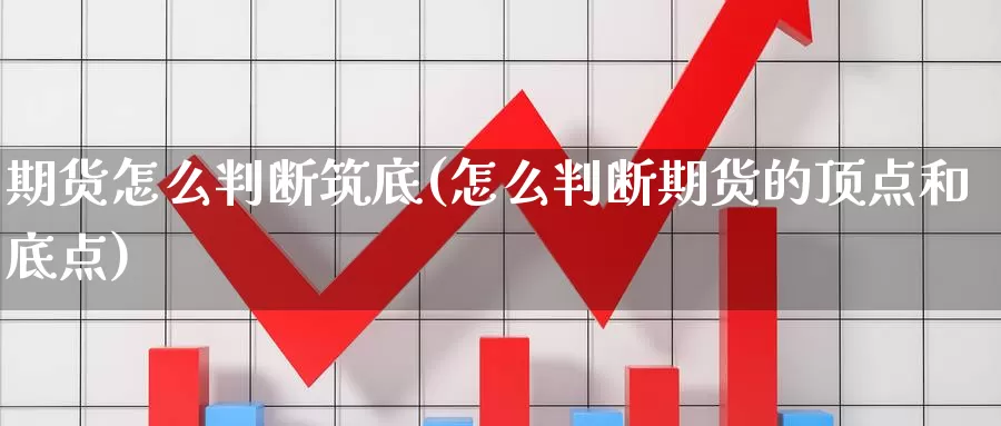 期货怎么判断筑底(怎么判断期货的顶点和底点)_https://www.aerae.cn_黄金期货_第1张