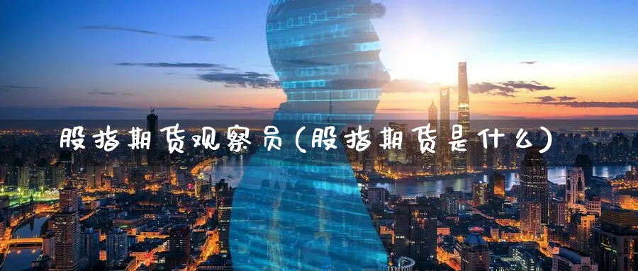 股指期货观察员(股指期货是什么)_https://www.aerae.cn_股指期货_第1张