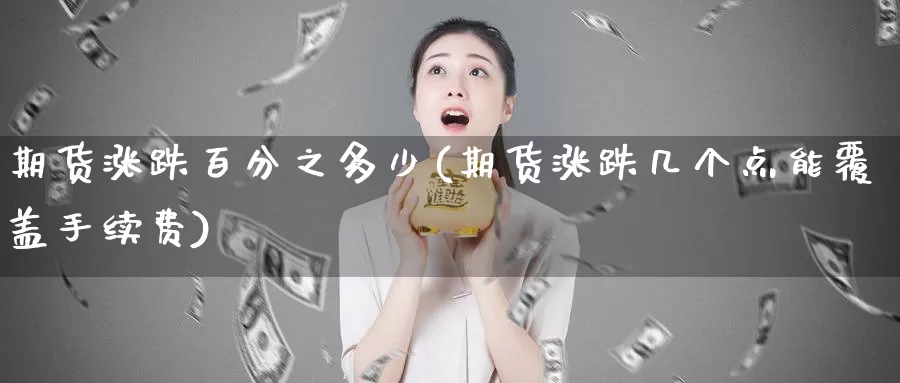 期货涨跌百分之多少(期货涨跌几个点能覆盖手续费)_https://www.aerae.cn_原油期货_第1张