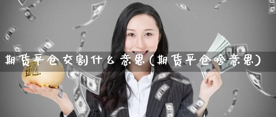 期货平仓交割什么意思(期货平仓啥意思)_https://www.aerae.cn_基金理财_第1张