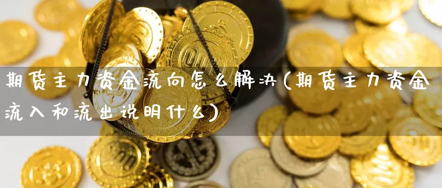 期货主力资金流向怎么解决(期货主力资金流入和流出说明什么)_https://www.aerae.cn_黄金期货_第1张