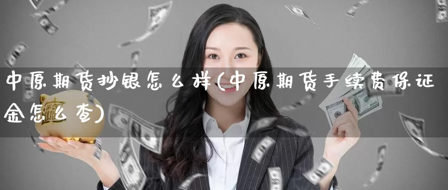 中原期货抄银怎么样(中原期货手续费保证金怎么查)_https://www.aerae.cn_农产品期货_第1张