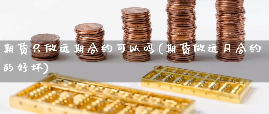 期货只做远期合约可以吗(期货做远月合约的好坏)_https://www.aerae.cn_农产品期货_第1张