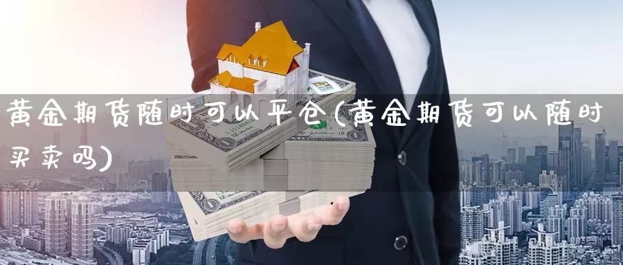 黄金期货随时可以平仓(黄金期货可以随时买卖吗)_https://www.aerae.cn_农产品期货_第1张