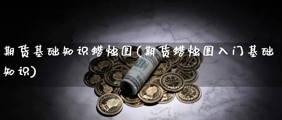 期货基础知识蜡烛图(期货蜡烛图入门基础知识)_https://www.aerae.cn_原油期货_第1张