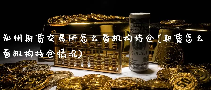 郑州期货交易所怎么看机构持仓(期货怎么看机构持仓情况)_https://www.aerae.cn_期货百科_第1张