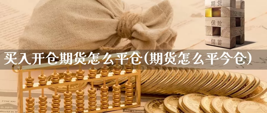 买入开仓期货怎么平仓(期货怎么平今仓)_https://www.aerae.cn_期货百科_第1张