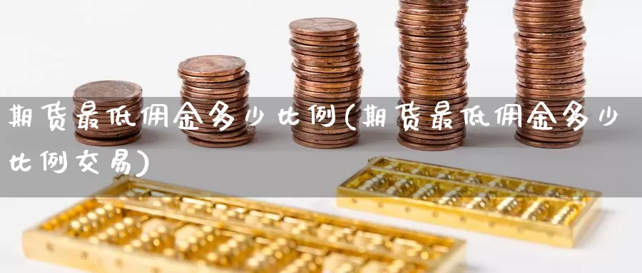 期货最低佣金多少比例(期货最低佣金多少比例交易)_https://www.aerae.cn_黄金期货_第1张