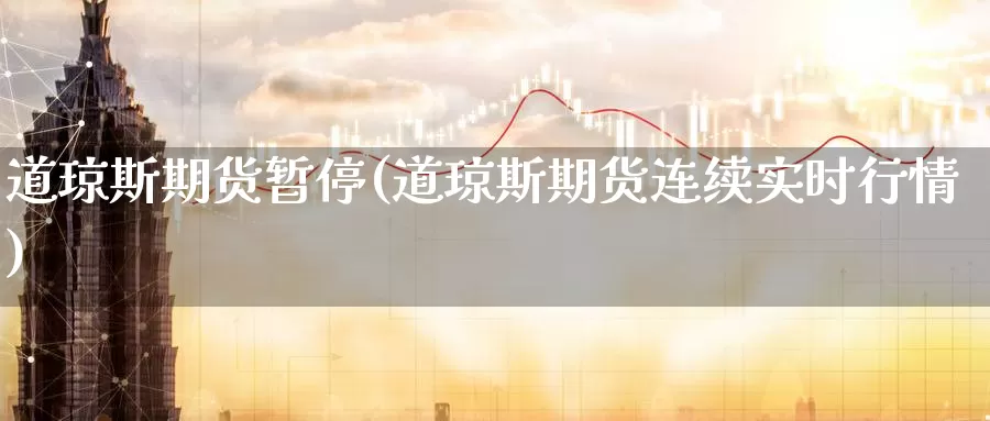 道琼斯期货暂停(道琼斯期货连续实时行情)_https://www.aerae.cn_期货百科_第1张