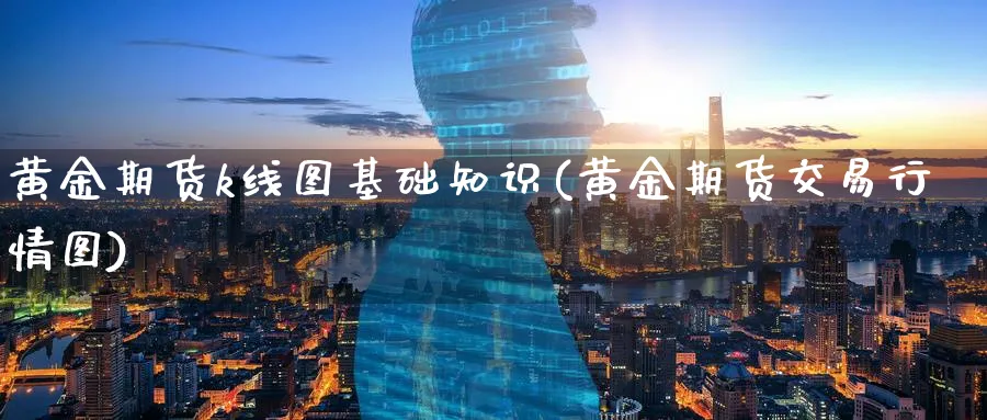 黄金期货k线图基础知识(黄金期货交易行情图)_https://www.aerae.cn_原油期货_第1张