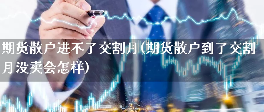 期货散户进不了交割月(期货散户到了交割月没卖会怎样)_https://www.aerae.cn_农产品期货_第1张