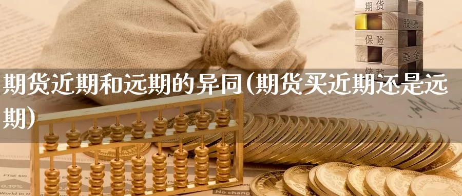 期货近期和远期的异同(期货买近期还是远期)_https://www.aerae.cn_黄金期货_第1张