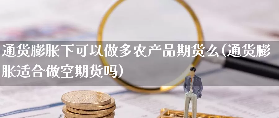 通货膨胀下可以做多农产品期货么(通货膨胀适合做空期货吗)_https://www.aerae.cn_股票投资_第1张