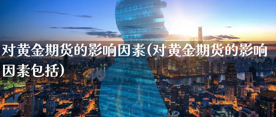 对黄金期货的影响因素(对黄金期货的影响因素包括)_https://www.aerae.cn_基金理财_第1张