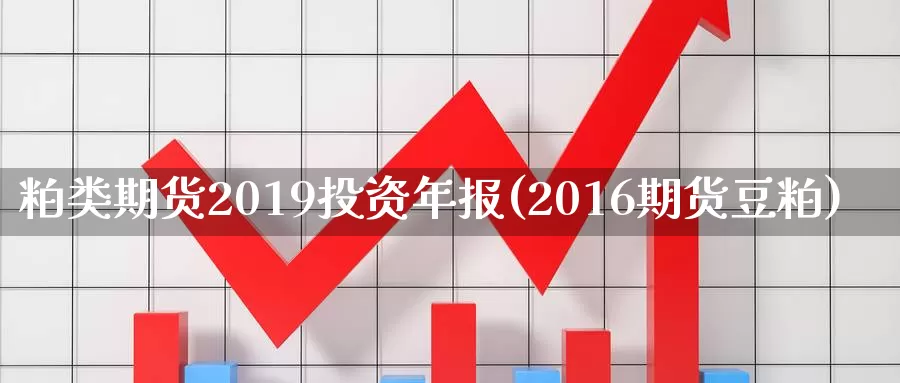 粕类期货2019投资年报(2016期货豆粕)_https://www.aerae.cn_原油期货_第1张