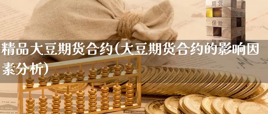 精品大豆期货合约(大豆期货合约的影响因素分析)_https://www.aerae.cn_期货百科_第1张