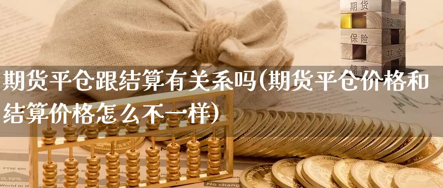 期货平仓跟结算有关系吗(期货平仓价格和结算价格怎么不一样)_https://www.aerae.cn_黄金期货_第1张