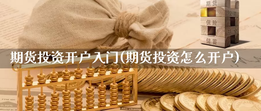 期货投资开户入门(期货投资怎么开户)_https://www.aerae.cn_黄金期货_第1张