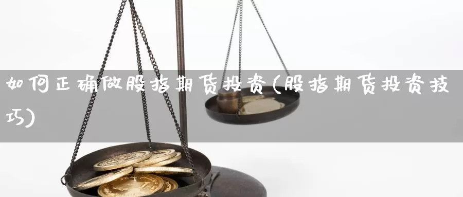 如何正确做股指期货投资(股指期货投资技巧)_https://www.aerae.cn_股票投资_第1张