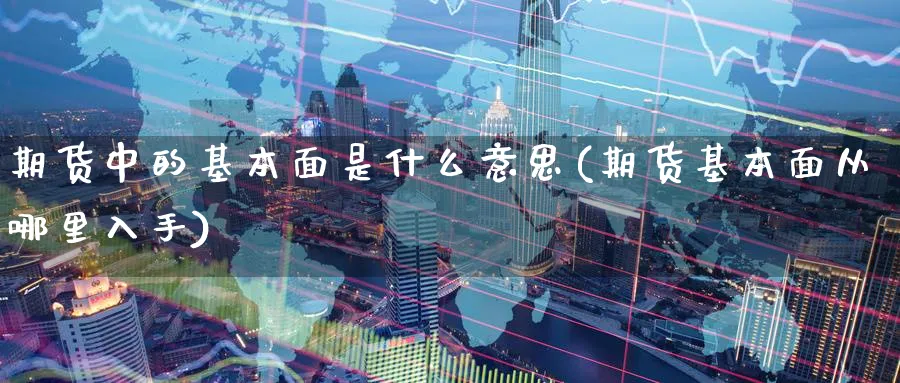 期货中的基本面是什么意思(期货基本面从哪里入手)_https://www.aerae.cn_原油期货_第1张