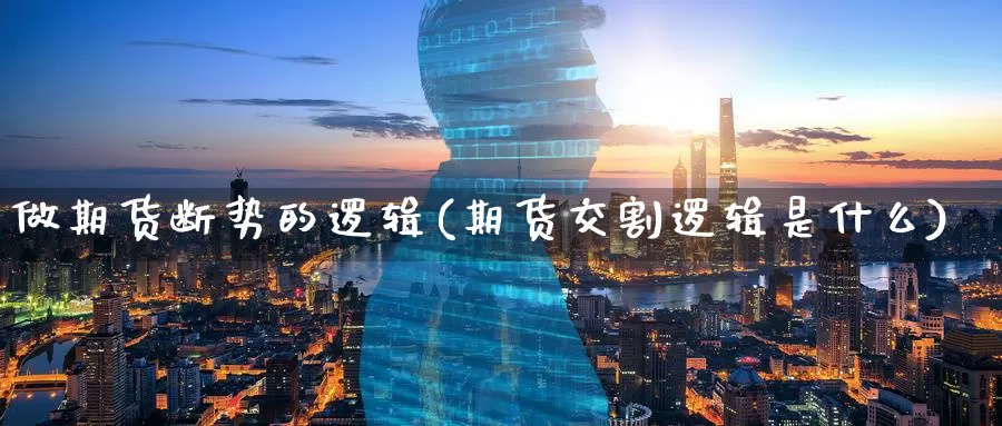 做期货断势的逻辑(期货交割逻辑是什么)_https://www.aerae.cn_农产品期货_第1张