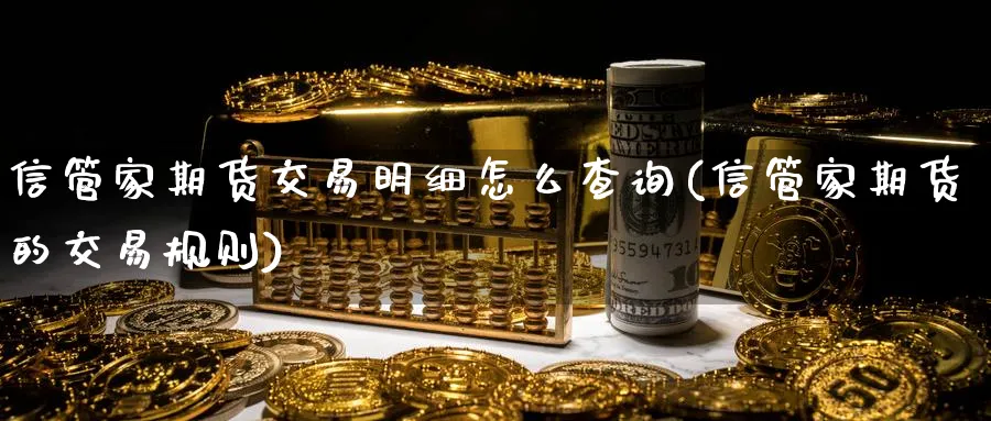 信管家期货交易明细怎么查询(信管家期货的交易规则)_https://www.aerae.cn_股指期货_第1张