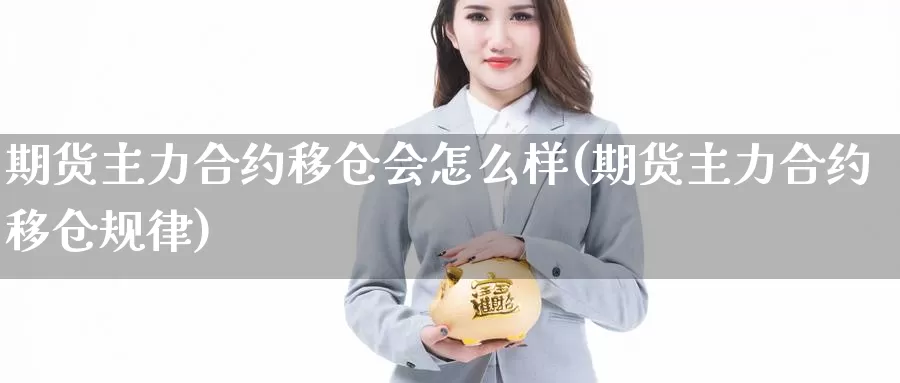 期货主力合约移仓会怎么样(期货主力合约移仓规律)_https://www.aerae.cn_期货百科_第1张