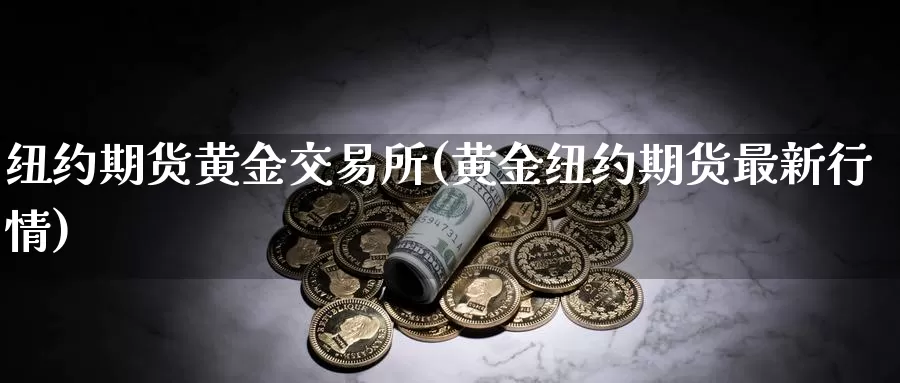 纽约期货黄金交易所(黄金纽约期货最新行情)_https://www.aerae.cn_期货百科_第1张