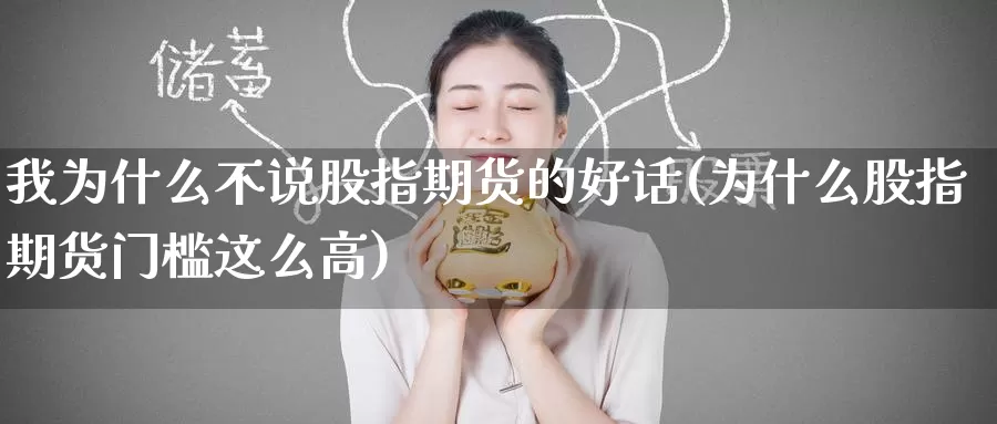 我为什么不说股指期货的好话(为什么股指期货门槛这么高)_https://www.aerae.cn_黄金期货_第1张