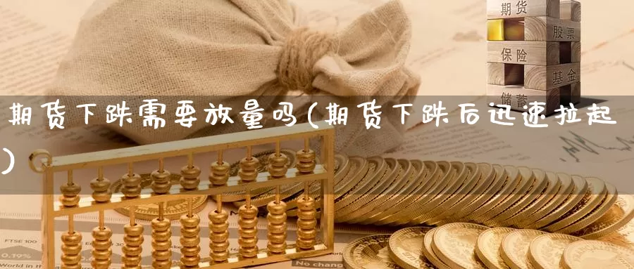 期货下跌需要放量吗(期货下跌后迅速拉起)_https://www.aerae.cn_原油期货_第1张