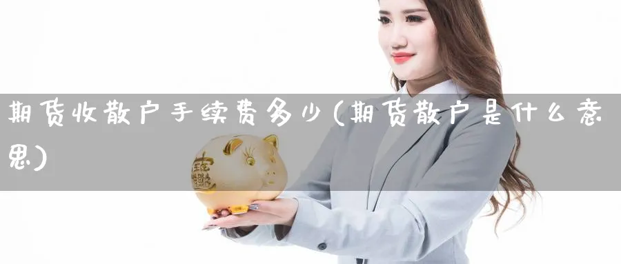 期货收散户手续费多少(期货散户是什么意思)_https://www.aerae.cn_农产品期货_第1张