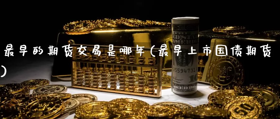 最早的期货交易是哪年(最早上市国债期货)_https://www.aerae.cn_基金理财_第1张