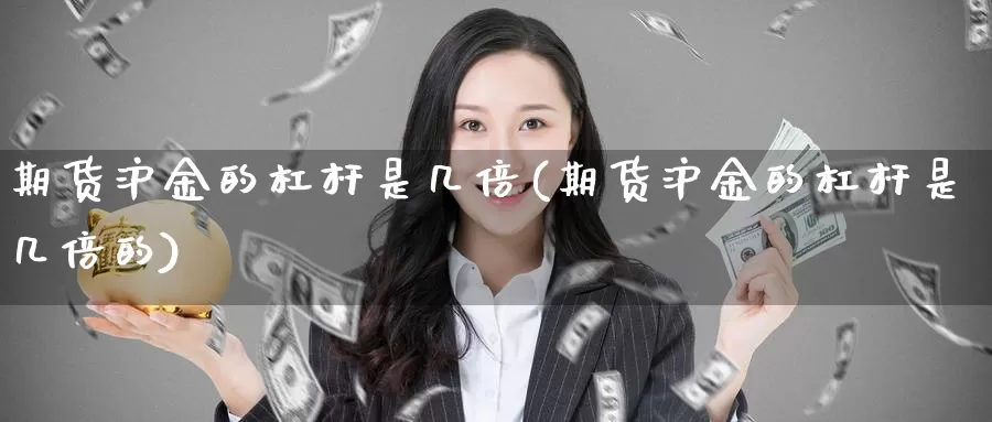 期货沪金的杠杆是几倍(期货沪金的杠杆是几倍的)_https://www.aerae.cn_黄金期货_第1张